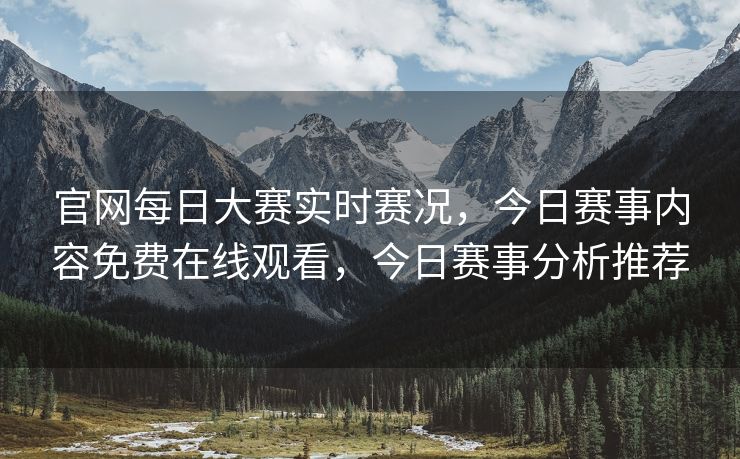 官网每日大赛实时赛况，今日赛事内容免费在线观看，今日赛事分析推荐