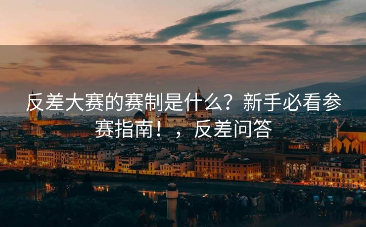 反差大赛的赛制是什么？新手必看参赛指南！，反差问答